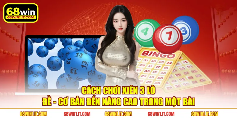 Cách Chơi Xiên 3 Lô Đề - Cơ Bản Đến Nâng Cao Trong Một Bài