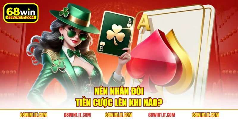 Nên nhân đôi tiền cược lên khi nào?