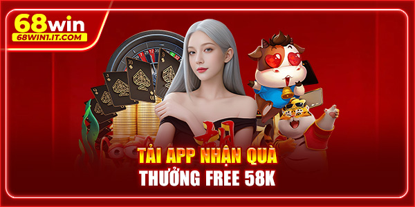 tải app nhận quà thưởng free 58K
